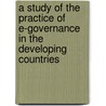 A Study Of The Practice Of E-Governance In The Developing Countries by Md. Mahmudul Hasan Rafee