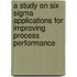 A Study on Six Sigma Applications for Improving Process Performance
