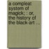 A compleat system of magick; : or, The history of the black-art ...