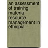 An Assessment Of Training Material Resource  Management In Ethiopia door Alemseged Getachew Woldie