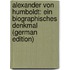 Alexander Von Humboldt: Ein Biographisches Denkmal (German Edition)