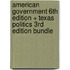 American Government 6Th Edition + Texas Politics 3Rd Edition Bundle