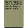 Arizona Rocks!: A Guide to Geologic Sites in the Grand Canyon State by T. Scott Bryan