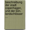 Beschreibung Der Stadt Copenhagen, Und Der Kön. Landschlösser ... by Ernst Christian Hauber