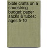 Bible Crafts On A Shoestring Budget: Paper Sacks & Tubes: Ages 5-10 by Pamela J. Kuhn