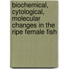 Biochemical, Cytological, Molecular Changes in the Ripe Female Fish by A. Chandrasekhara Rao
