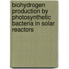 Biohydrogen Production by Photosynthetic Bacteria in Solar Reactors by Basar Uyar