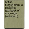 British Fungus-Flora. a Classified Text-Book of Mycology (Volume 3) by George Massee
