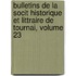 Bulletins De La Socit Historique Et Littraire De Tournai, Volume 23