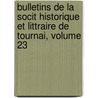 Bulletins De La Socit Historique Et Littraire De Tournai, Volume 23 door D. Soci T. Histori