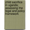 Child Sacrifice In Uganda; Assessing The Legal And Policy Framework door Sophia Nampijja