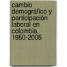 Cambio demográfico y participación laboral en Colombia, 1950-2005 by Oscar HernáN. Muñoz G.