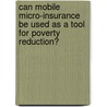 Can Mobile Micro-Insurance be used as a Tool for Poverty Reduction? door Álvaro Valverde López