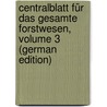 Centralblatt Für Das Gesamte Forstwesen, Volume 3 (German Edition) by Bundesversuchsans Mariabrunn Forstliche