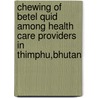 Chewing of Betel Quid among Health Care Providers in Thimphu,Bhutan by Nidup Dorji