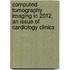Computed Tomography Imaging in 2012, An Issue of Cardiology Clinics