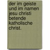 Der im Geiste und im Namen Jesu Christi betende katholische Christ. door Philipp Fritz