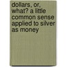 Dollars, Or, What? a Little Common Sense Applied to Silver as Money door W.B. (William B.) Mitchell