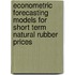 Econometric Forecasting Models for Short Term Natural Rubber Prices