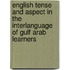 English Tense and Aspect in the Interlanguage of Gulf Arab learners