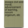 Essays Civil and Moral, Advancement of Learning, Novum Organum, Etc by Sir Francis Bacon