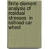 Finite Element Analysis of Residual Stresses  in Railroad Car Wheel