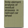 Finite Element Analysis of Residual Stresses  in Railroad Car Wheel by Shuangqin Liu