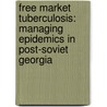 Free Market Tuberculosis: Managing Epidemics in Post-Soviet Georgia door Erin Koch
