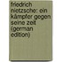 Friedrich Nietzsche: Ein Kämpfer Gegen Seine Zeit (German Edition)