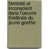 Féminité et inconscient dans l'oeuvre théâtrale du jeune Goethe