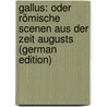 Gallus: Oder Römische Scenen Aus Der Zeit Augusts (German Edition) by Adolf Becker Wilhelm