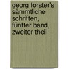Georg Forster's sämmtliche Schriften, Fünfter Band, Zweiter Theil door George Forster