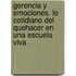 Gerencia y Emociones. Lo Cotidiano del Quehacer En Una Escuela Viva