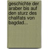 Geschichte Der Araber Bis Auf Den Sturz Des Chalifats Von Bagdad... by Gustav Flügel