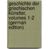Geschichte Der Griechischen Künstler, Volumes 1-2 (German Edition)