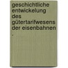 Geschichtliche Entwickelung des Gütertarifwesens der Eisenbahnen . door Burmeister Hans