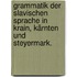 Grammatik der slavischen Sprache in Krain, Kärnten und Steyermark.