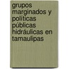 Grupos marginados y políticas públicas hidráulicas en Tamaulipas by Jorge Alberto Gonzalez Huerta