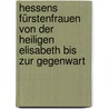 Hessens Fürstenfrauen von der heiligen Elisabeth bis zur Gegenwart door Alfred Börckel
