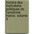 Histoire Des Institutions Politiques de L'Ancienne France, Volume 3