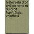 Histoire Du Droit Civil De Rome Et Du Droit Franï¿½Ais, Volume 4