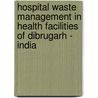 Hospital Waste Management in Health Facilities of Dibrugarh - India by Amit Kumar Singh