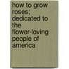 How to Grow Roses; Dedicated to the Flower-Loving People of America door West Grove Conard