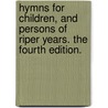 Hymns for Children, and Persons of Riper Years. the Fourth Edition. door Charles Wesley