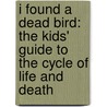 I Found A Dead Bird: The Kids' Guide To The Cycle Of Life And Death door Jan Thornhill