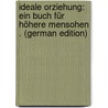 Ideale Orziehung: Ein Buch Für Höhere Mensohen . (German Edition) door Wüst Fritz