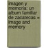 Imagen y Memoria: Un Album Familiar de Zacatecas = Image and Memory