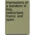 Impressions of a Wanderer in Italy, Switzerland, France, and Spain.