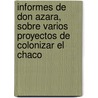Informes de Don Azara, Sobre Varios Proyectos de Colonizar el Chaco door Felix de Azara