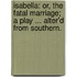 Isabella: or, the Fatal Marriage; a play ... alter'd from Southern.